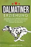 Dalmatiner Erziehung: Entwickeln Sie durch gezieltes Training eine einzigartige Beziehung zu Ihrem Dalmatiner - Alles Wissenswerte über Wesen und Charakter des Dalmatiner