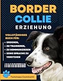 BORDER COLLIE Erziehung: Komplettes Buch zur Erziehung, Dressur, Kommunikation mit Ihrem Hund und Verständnis seiner Sprache.
